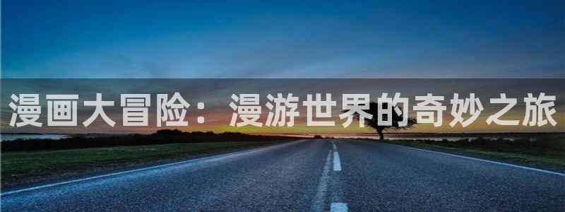 香蕉漫画入口网站：漫画大冒险：漫游世界的奇妙之旅