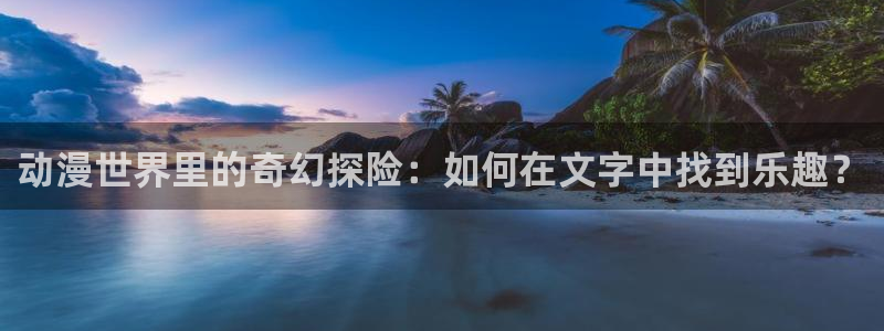 香蕉漫画在线观看免费网页：动漫世界里的奇幻探险：如何在文字中找到乐趣？