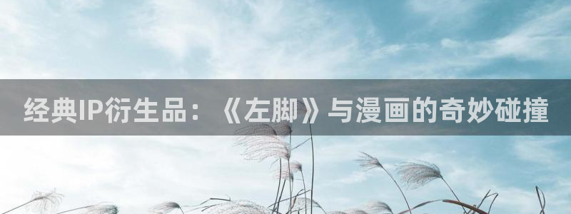 下载香蕉漫画：经典IP衍生品：《左脚》与漫画的奇妙碰撞